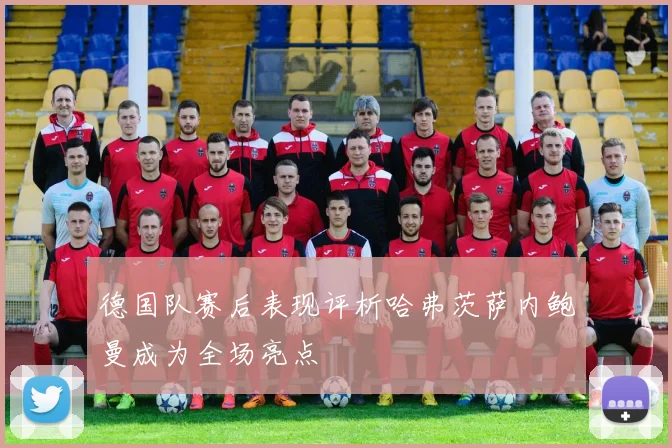德国队赛后表现评析哈弗茨萨内鲍曼成为全场亮点