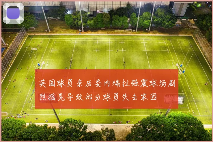 英国球员亲历委内瑞拉强震球场剧烈摇晃导致部分球员失去家园