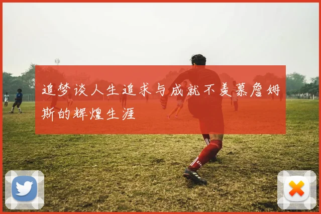 追梦谈人生追求与成就不羡慕詹姆斯的辉煌生涯