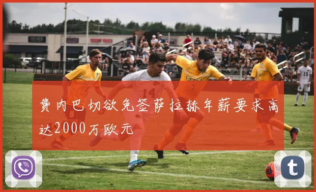 费内巴切欲免签萨拉赫年薪要求高达2000万欧元