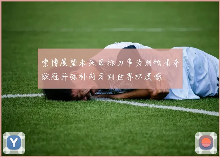 索博展望未来目标力争为利物浦夺欧冠并弥补匈牙利世界杯遗憾