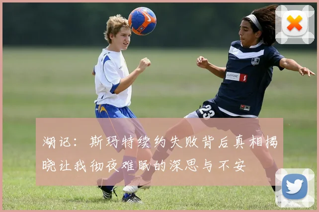 湖记：斯玛特续约失败背后真相揭晓让我彻夜难眠的深思与不安