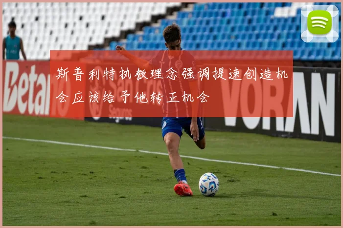 斯普利特执教理念强调提速创造机会应该给予他转正机会