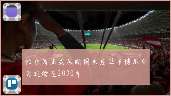 帕尔马正式买断国米后卫卡博尼合同延续至2030年