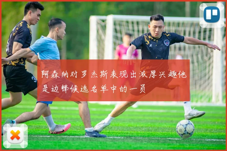 阿森纳对罗杰斯表现出浓厚兴趣他是边锋候选名单中的一员